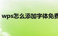 wps怎么添加字体免费（wps怎么添加字体）