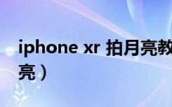 iphone xr 拍月亮教程（iphonexr怎么拍月亮）