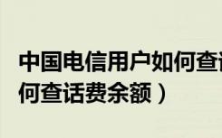 中国电信用户如何查询话费余额（中国电信如何查话费余额）