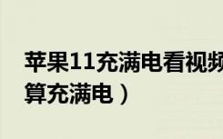 苹果11充满电看视频能看多久（苹果11怎样算充满电）