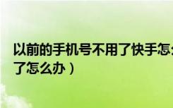 以前的手机号不用了快手怎么登录（快手找不到以前的登录了怎么办）