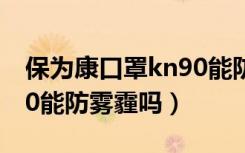 保为康口罩kn90能防新冠病毒吗（口罩KN90能防雾霾吗）