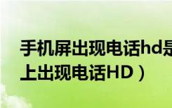 手机屏出现电话hd是怎么回事儿（手机屏幕上出现电话HD）