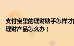 支付宝里的理财助手怎样才能消失（如果支付宝倒闭里面的理财产品怎么办）