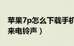 苹果7p怎么下载手机铃声（苹果7p怎么设置来电铃声）