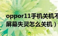 oppor11手机关机不了屏幕失灵（oppor11屏幕失灵怎么关机）