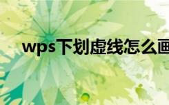 wps下划虚线怎么画（wps虚线怎么画）