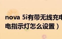 nova 5i有带无线充电功能吗（华为nova5i充电指示灯怎么设置）