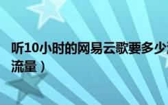 听10小时的网易云歌要多少流量（网易云听一小时歌用多少流量）