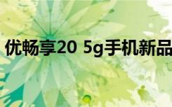 优畅享20 5g手机新品上市（5g上市的手机）