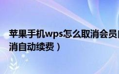 苹果手机wps怎么取消会员自动续费（苹果wps会员怎么取消自动续费）