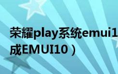 荣耀play系统emui10（荣耀play多久才能换成EMUI10）