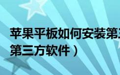 苹果平板如何安装第三方软件（苹果安装不了第三方软件）