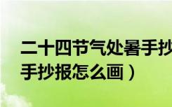 二十四节气处暑手抄报竖着的（24节气处暑手抄报怎么画）