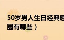 50岁男人生日经典感言（50岁生日感言朋友圈有哪些）