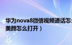 华为nova8微信视频通话怎么开美颜（华为nova7视频通话美颜怎么打开）