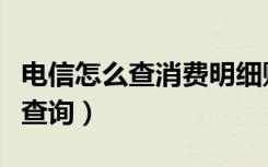 电信怎么查消费明细账单（电信账单明细怎么查询）