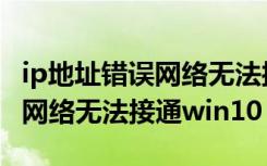 ip地址错误网络无法接通win10（ip地址错误网络无法接通win10）