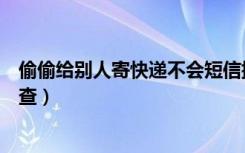 偷偷给别人寄快递不会短信提醒（别人偷偷寄快递给我怎么查）