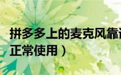 拼多多上的麦克风靠谱吗（拼多多麦克风无法正常使用）