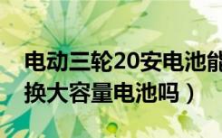 电动三轮20安电池能换32安吗（电动三轮能换大容量电池吗）