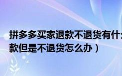 拼多多买家退款不退货有什么办法（拼多多买家申请退货退款但是不退货怎么办）