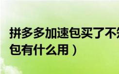 拼多多加速包买了不知道怎么用（拼多多加速包有什么用）