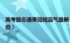 高考励志语录简短霸气最新（高考励志语录简短霸气的有哪些）