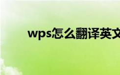 wps怎么翻译英文（wps怎么翻译）