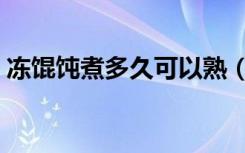 冻馄饨煮多久可以熟（馄饨要煮多久才能熟）