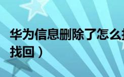 华为信息删除了怎么找回（华为信息删除怎么找回）