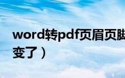 word转pdf页眉页脚变化（word转pdf页眉变了）