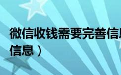 微信收钱需要完善信息（微信收钱要完善身份信息）