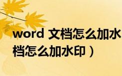 word 文档怎么加水印有部分没有（word文档怎么加水印）