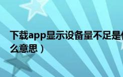 下载app显示设备量不足是什么意思（下载设备数不足是什么意思）