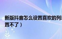 新版抖音怎么设置喜欢的列表（新版抖音喜欢列表为什么设置不了）