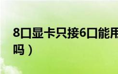 8口显卡只接6口能用吗（显卡8个口插6个行吗）