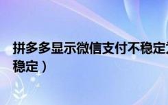 拼多多显示微信支付不稳定为什么（拼多多微信支付方式不稳定）