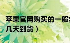 苹果官网购买的一般多久到货（苹果官网购买几天到货）