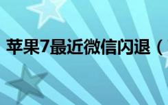 苹果7最近微信闪退（苹果11微信频繁闪退）