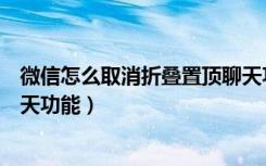 微信怎么取消折叠置顶聊天功能（微信怎么取消折叠置顶聊天功能）