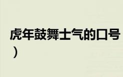 虎年鼓舞士气的口号（鼓舞士气的口号有哪些）