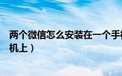 两个微信怎么安装在一个手机（两个微信怎么安装在一个手机上）