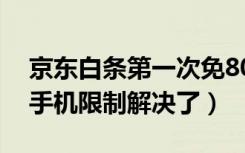 京东白条第一次免80有限制吗（京东白条买手机限制解决了）