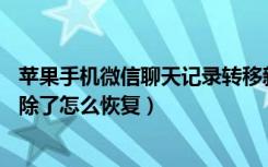 苹果手机微信聊天记录转移新手机（苹果12微信聊天记录删除了怎么恢复）