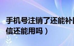 手机号注销了还能补回来吗（手机号注销了微信还能用吗）