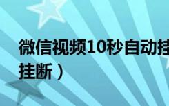 微信视频10秒自动挂断（微信视频10秒自动挂断）