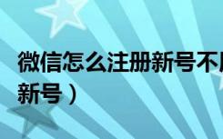 微信怎么注册新号不用电话号（微信怎么注册新号）