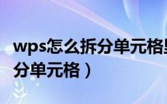 wps怎么拆分单元格里面的内容（wps怎么拆分单元格）