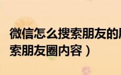 微信怎么搜索朋友的朋友圈内容（微信怎么搜索朋友圈内容）